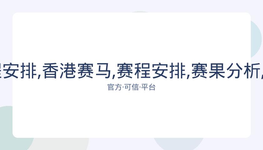 香港赛马,资讯,赛程安排,香港赛马,赛程安排,赛果分析,马匹资料,比赛动态