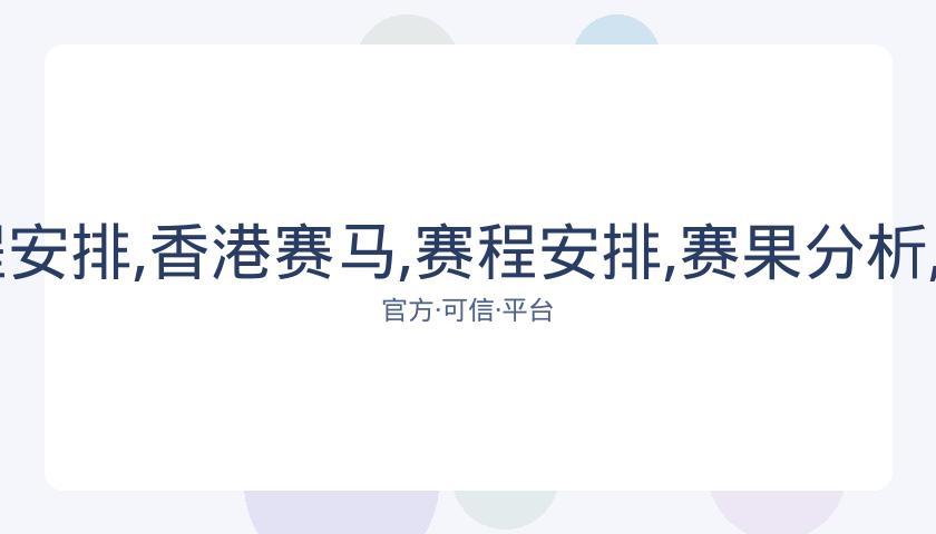 香港赛马,资讯,赛程安排,香港赛马,赛程安排,赛果分析,马匹资料,比赛动态